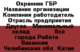 Охранник ГБР › Название организации ­ Компания-работодатель › Отрасль предприятия ­ Другое › Минимальный оклад ­ 19 000 - Все города Работа » Вакансии   . Челябинская обл.,Катав-Ивановск г.